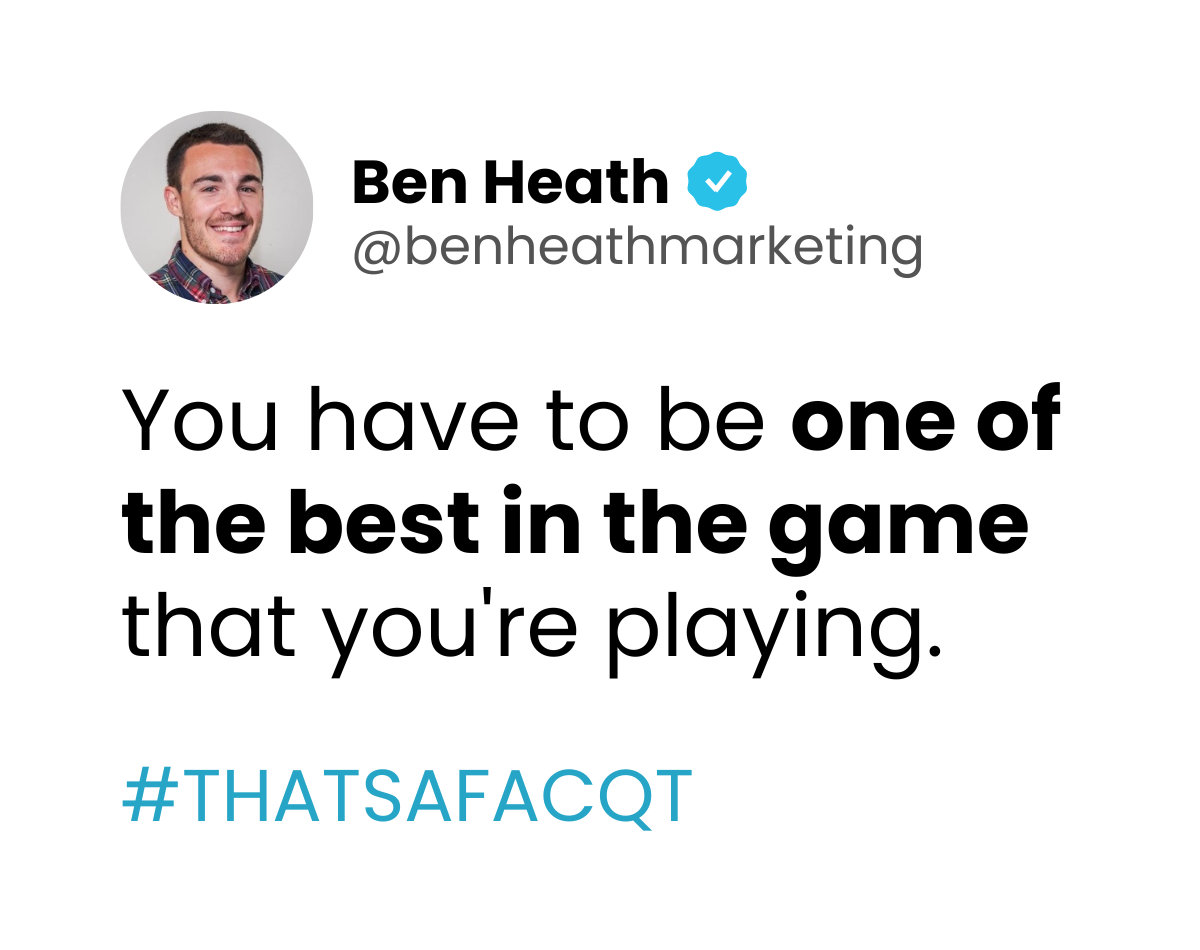 You have to be one of the best in the game that you're playing. - Ben Heath